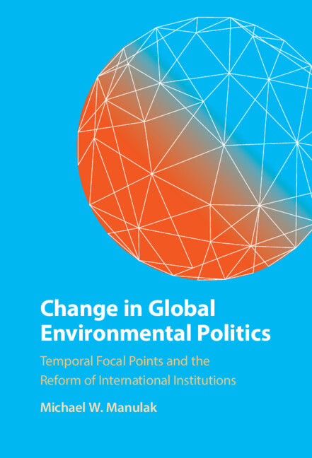 Change in Global Environmental Politics; Temporal Focal Points and the Reform of International Institutions (Hardback) 9781009165884