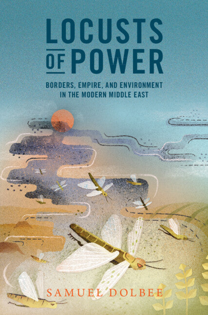 Locusts of Power; Borders, Empire, and Environment in the Modern Middle East (Hardback) 9781009200318