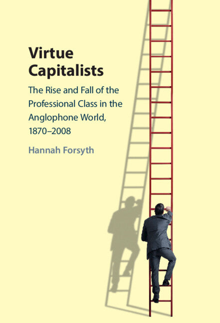 Virtue Capitalists; The Rise and Fall of the Professional Class in the Anglophone World, 1870–2008 (Hardback) 9781009206488