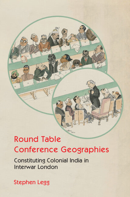 Round Table Conference Geographies; Constituting Colonial India in Interwar London (Hardback) 9781009215312