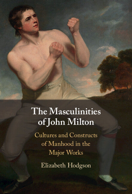 The Masculinities of John Milton; Cultures and Constructs of Manhood in the Major Works (Hardback) 9781009223584