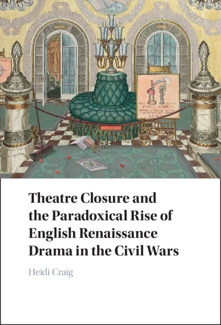 Theatre Closure and the Paradoxical Rise of English Renaissance Drama in the Civil Wars (Hardback) 9781009224031