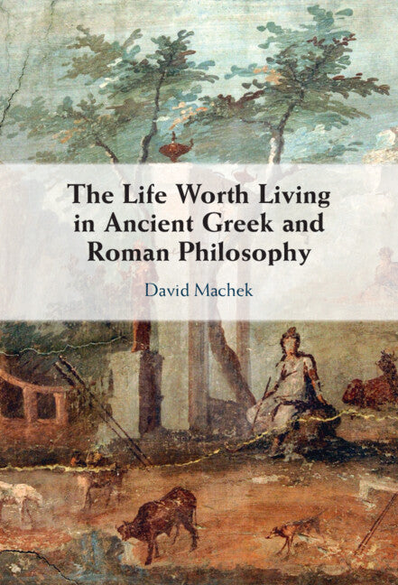 The Life Worth Living in Ancient Greek and Roman Philosophy (Hardback) 9781009257879