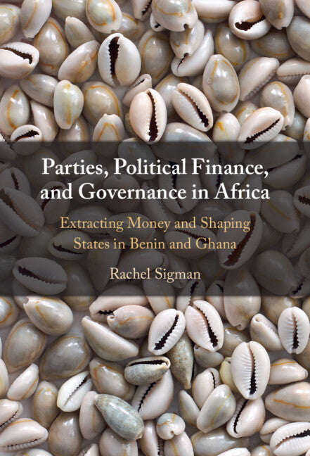 Parties, Political Finance, and Governance in Africa; Extracting Money and Shaping States in Benin and Ghana (Hardback) 9781009262835