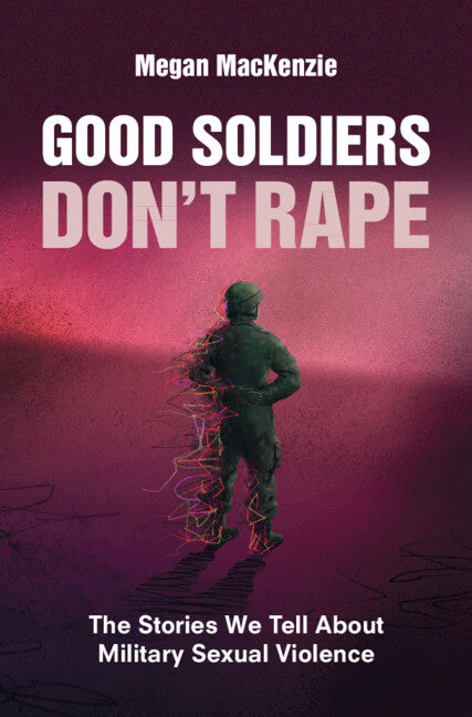 Good Soldiers Don't Rape; The Stories We Tell About Military Sexual Violence (Hardback) 9781009273961