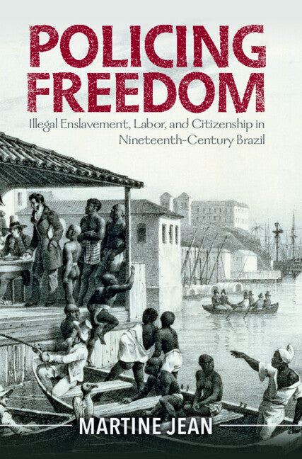 Policing Freedom; Illegal Enslavement, Labor, and Citizenship in Nineteenth-Century Brazil (Hardback) 9781009289115