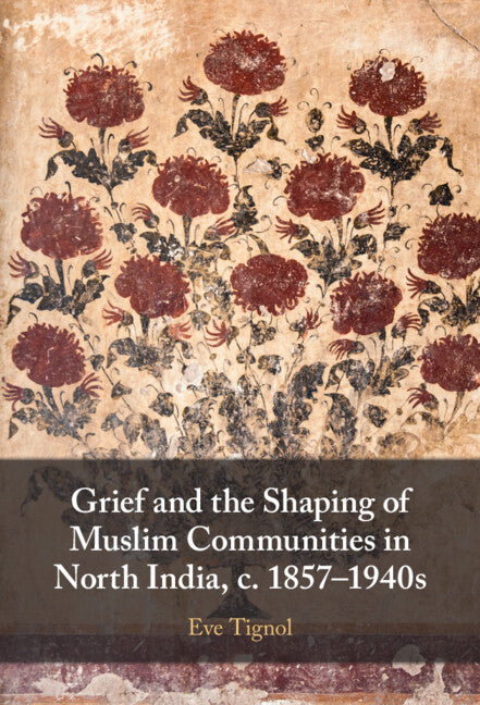 Grief and the Shaping of Muslim Communities in North India, c. 1857–1940s (Hardback) 9781009297653