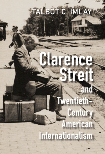 Clarence Streit and Twentieth-Century American Internationalism (Hardback) 9781009298988