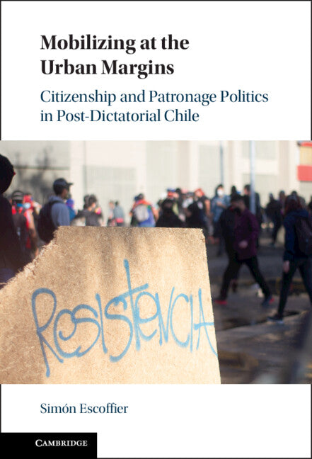 Mobilizing at the Urban Margins; Citizenship and Patronage Politics in Post-Dictatorial Chile (Hardback) 9781009306942