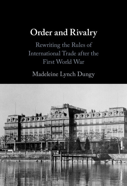 Order and Rivalry; Rewriting the Rules of International Trade after the First World War (Hardback) 9781009308908