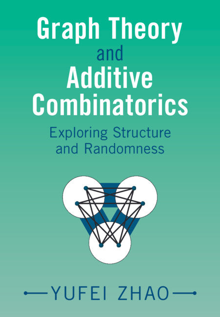 Graph Theory and Additive Combinatorics; Exploring Structure and Randomness (Hardback) 9781009310949