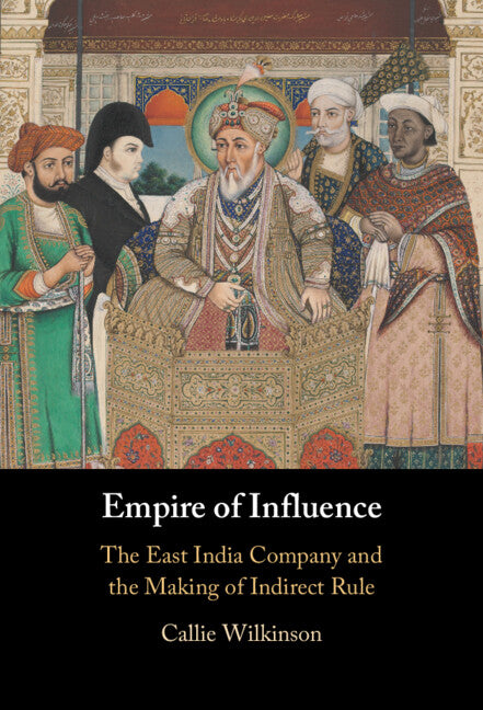 Empire of Influence; The East India Company and the Making of Indirect Rule (Hardback) 9781009311731