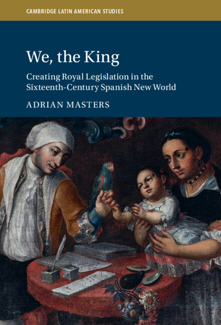 We, the King; Creating Royal Legislation in the Sixteenth-Century Spanish New World (Hardback) 9781009315418