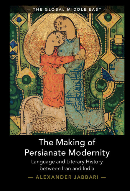 The Making of Persianate Modernity; Language and Literary History between Iran and India (Hardback) 9781009320863