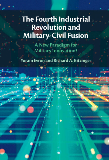 The Fourth Industrial Revolution and Military-Civil Fusion; A New Paradigm for Military Innovation? (Hardback) 9781009333283