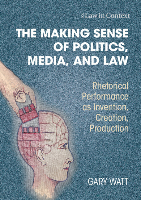 The Making Sense of Politics, Media, and Law; Rhetorical Performance as Invention, Creation, Production (Hardback) 9781009336383
