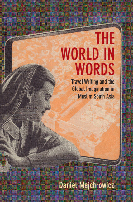 The World in Words; Travel Writing and the Global Imagination in Muslim South Asia (Hardback) 9781009340755