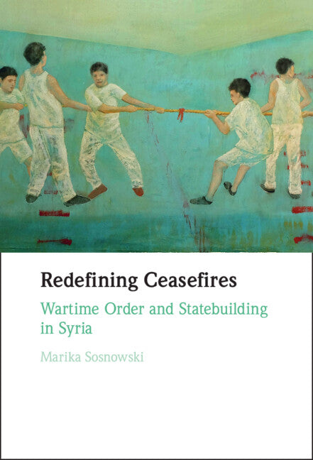 Redefining Ceasefires; Wartime Order and Statebuilding in Syria (Hardback) 9781009347228