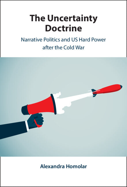 The Uncertainty Doctrine; Narrative Politics and US Hard Power after the Cold War (Hardback) 9781009355117