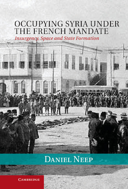 Occupying Syria under the French Mandate; Insurgency, Space and State Formation (Hardback) 9781107000063