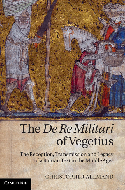 The De Re Militari of Vegetius; The Reception, Transmission and Legacy of a Roman Text in the Middle Ages (Hardback) 9781107000278