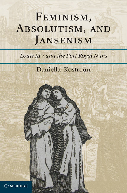 Feminism, Absolutism, and Jansenism; Louis XIV and the Port-Royal Nuns (Hardback) 9781107000452