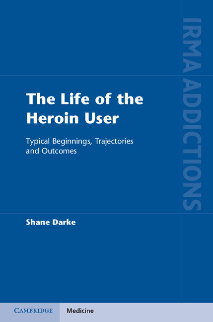 The Life of the Heroin User; Typical Beginnings, Trajectories and Outcomes (Hardback) 9781107000636