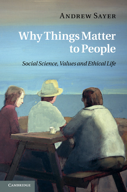 Why Things Matter to People; Social Science, Values and Ethical Life (Hardback) 9781107001145