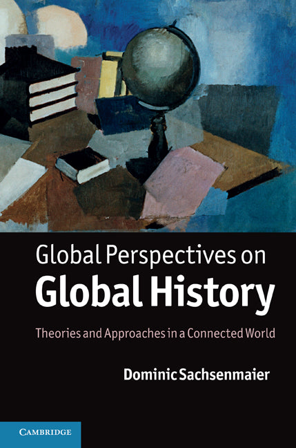 Global Perspectives on Global History; Theories and Approaches in a Connected World (Hardback) 9781107001824