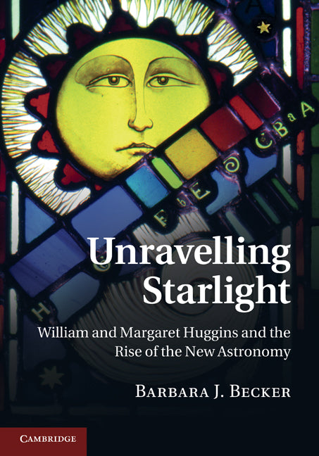 Unravelling Starlight; William and Margaret Huggins and the Rise of the New Astronomy (Hardback) 9781107002296