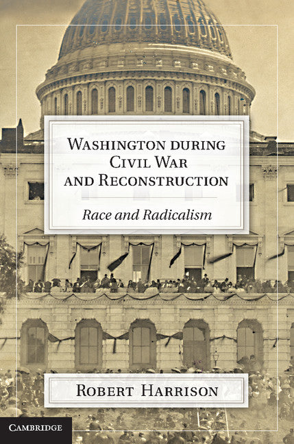 Washington during Civil War and Reconstruction; Race and Radicalism (Hardback) 9781107002326