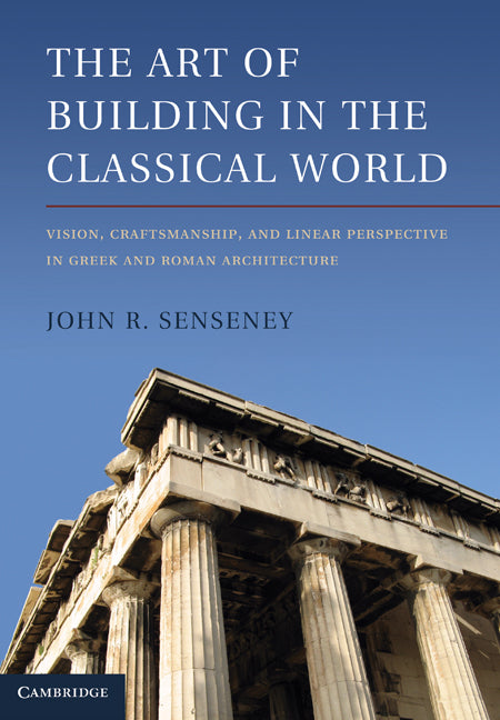 The Art of Building in the Classical World; Vision, Craftsmanship, and Linear Perspective in Greek and Roman Architecture (Hardback) 9781107002357