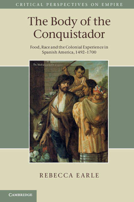 The Body of the Conquistador; Food, Race and the Colonial Experience in Spanish America, 1492–1700 (Hardback) 9781107003422