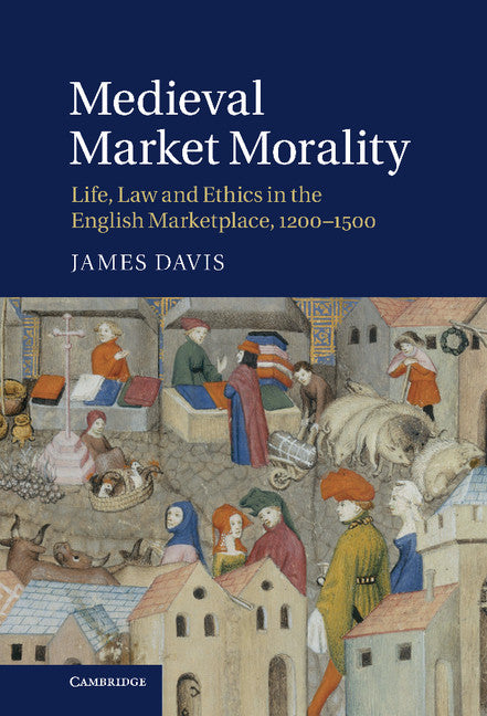 Medieval Market Morality; Life, Law and Ethics in the English Marketplace, 1200–1500 (Hardback) 9781107003439