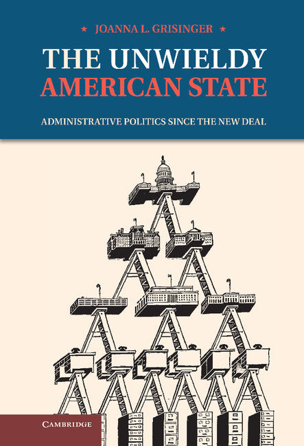 The Unwieldy American State; Administrative Politics since the New Deal (Hardback) 9781107004320