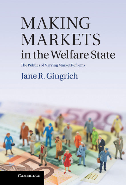 Making Markets in the Welfare State; The Politics of Varying Market Reforms (Hardback) 9781107004627