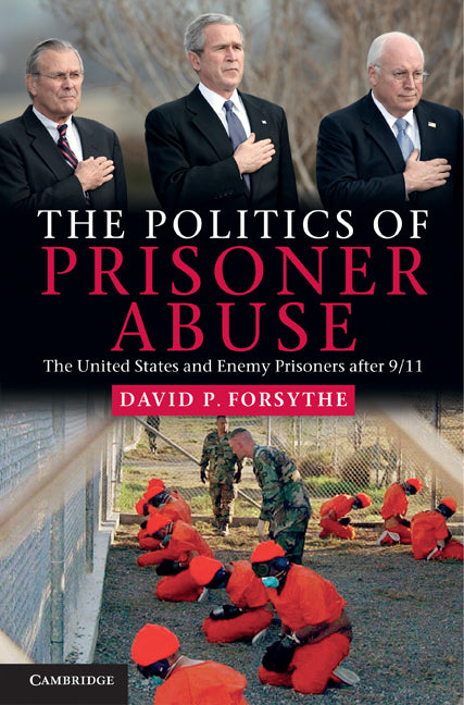 The Politics of Prisoner Abuse; The United States and Enemy Prisoners after 9/11 (Hardback) 9781107004665