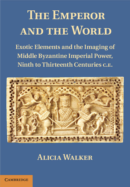 The Emperor and the World; Exotic Elements and the Imaging of Middle Byzantine Imperial Power, Ninth to Thirteenth Centuries C.E. (Hardback) 9781107004771