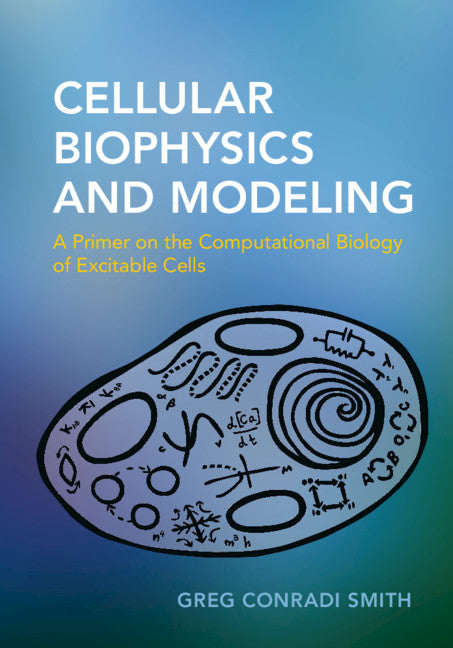 Cellular Biophysics and Modeling; A Primer on the Computational Biology of Excitable Cells (Hardback) 9781107005365