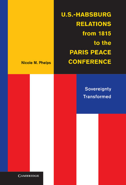 U.S.-Habsburg Relations from 1815 to the Paris Peace Conference; Sovereignty Transformed (Hardback) 9781107005662