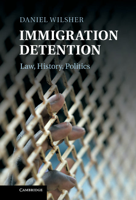 Immigration Detention; Law, History, Politics (Hardback) 9781107005761