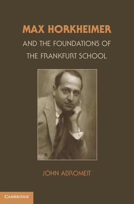 Max Horkheimer and the Foundations of the Frankfurt School (Hardback) 9781107006959