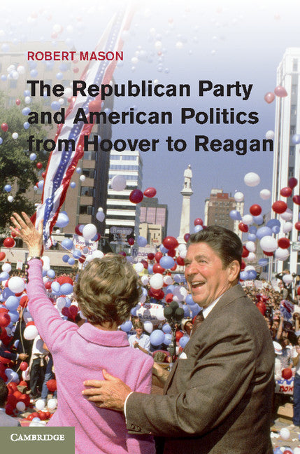 The Republican Party and American Politics from Hoover to Reagan (Hardback) 9781107007048