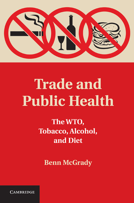 Trade and Public Health; The WTO, Tobacco, Alcohol, and Diet (Hardback) 9781107008410