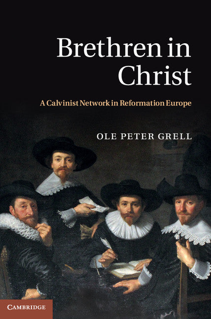 Brethren in Christ; A Calvinist Network in Reformation Europe (Hardback) 9781107008816