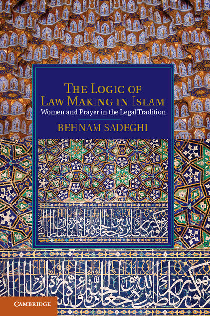 The Logic of Law Making in Islam; Women and Prayer in the Legal Tradition (Hardback) 9781107009097