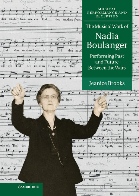 The Musical Work of Nadia Boulanger; Performing Past and Future between the Wars (Hardback) 9781107009141