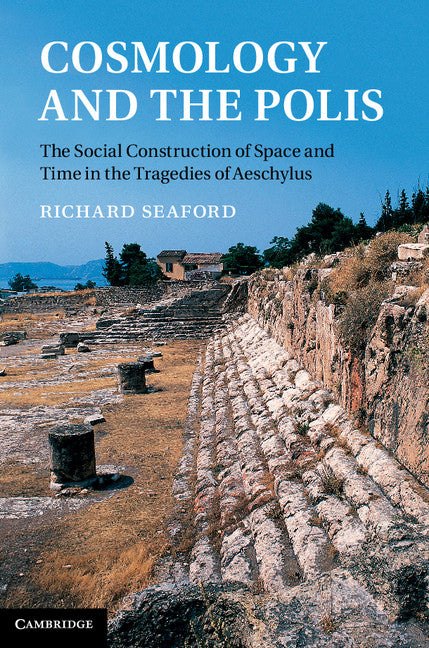 Cosmology and the Polis; The Social Construction of Space and Time in the Tragedies of Aeschylus (Hardback) 9781107009271