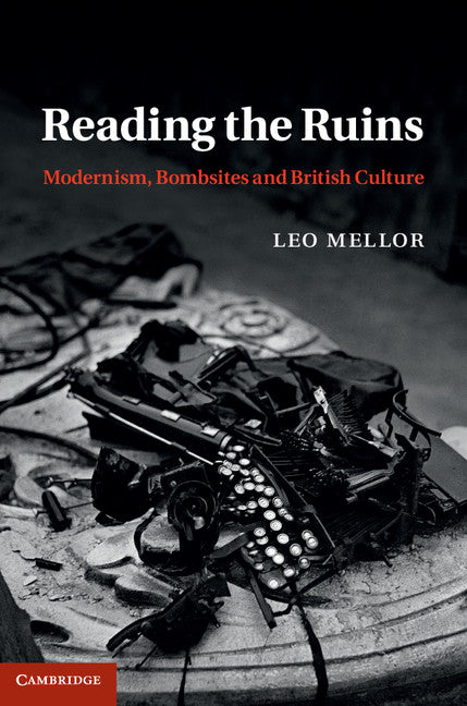 Reading the Ruins; Modernism, Bombsites and British Culture (Hardback) 9781107009295