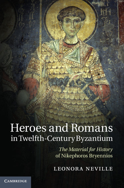 Heroes and Romans in Twelfth-Century Byzantium; The Material for History of Nikephoros Bryennios (Hardback) 9781107009455